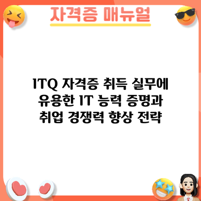 ITQ 자격증 취득: 실무에 유용한 IT 능력 증명과 취업 경쟁력 향상 전략