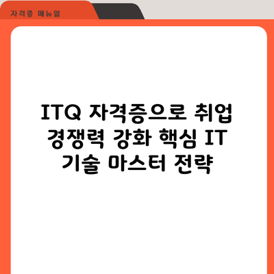 ITQ 자격증으로 취업 경쟁력 강화: 핵심 IT 기술 마스터 전략