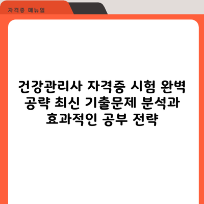 건강관리사 자격증 시험 완벽 공략: 최신 기출문제 분석과 효과적인 공부 전략