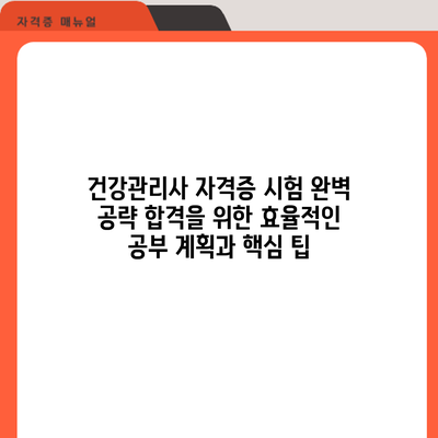 건강관리사 자격증 시험 완벽 공략: 합격을 위한 효율적인 공부 계획과 핵심 팁