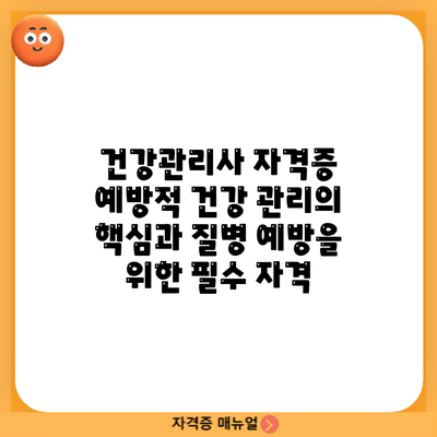 건강관리사 자격증: 예방적 건강 관리의 핵심과 질병 예방을 위한 필수 자격