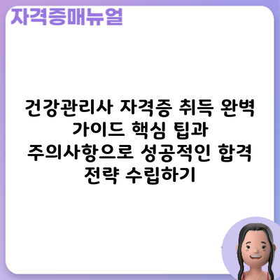 건강관리사 자격증 취득 완벽 가이드: 핵심 팁과 주의사항으로 성공적인 합격 전략 수립하기