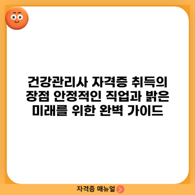 건강관리사 자격증 취득의 장점: 안정적인 직업과 밝은 미래를 위한 완벽 가이드