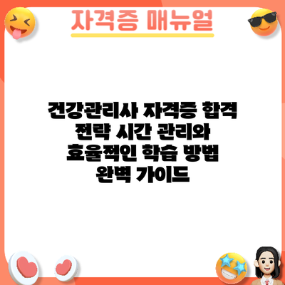 건강관리사 자격증 합격 전략: 시간 관리와 효율적인 학습 방법 완벽 가이드