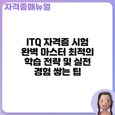ITQ 자격증 시험 완벽 마스터: 최적의 학습 전략 및 실전 경험 쌓는 팁