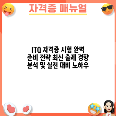 ITQ 자격증 시험 완벽 준비 전략: 최신 출제 경향 분석 및 실전 대비 노하우