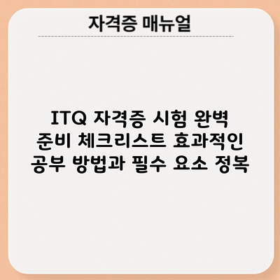 ITQ 자격증 시험 완벽 준비 체크리스트: 효과적인 공부 방법과 필수 요소 정복