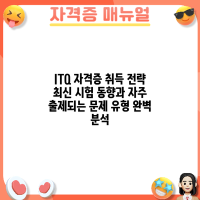 ITQ 자격증 취득 전략: 최신 시험 동향과 자주 출제되는 문제 유형 완벽 분석