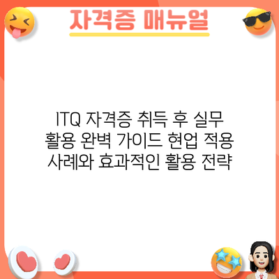 ITQ 자격증 취득 후 실무 활용 완벽 가이드: 현업 적용 사례와 효과적인 활용 전략