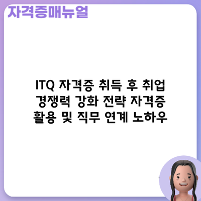 ITQ 자격증 취득 후 취업 경쟁력 강화 전략: 자격증 활용 및 직무 연계 노하우
