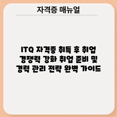 ITQ 자격증 취득 후 취업 경쟁력 강화: 취업 준비 및 경력 관리 전략 완벽 가이드