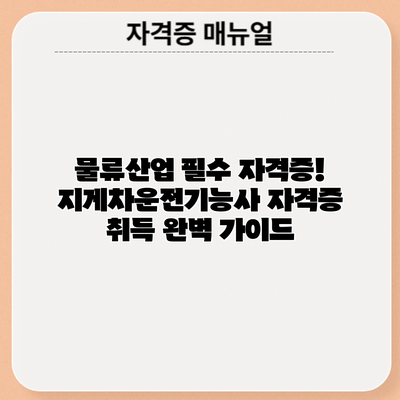 물류산업 필수 자격증! 지게차운전기능사 자격증 취득 완벽 가이드