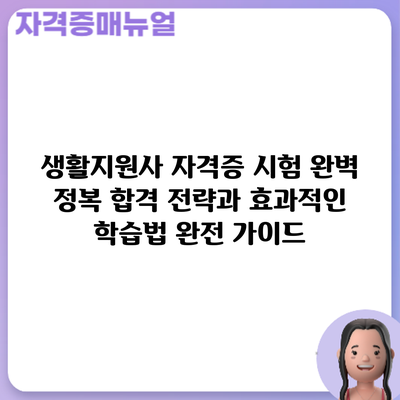 생활지원사 자격증 시험 완벽 정복: 합격 전략과 효과적인 학습법 완전 가이드