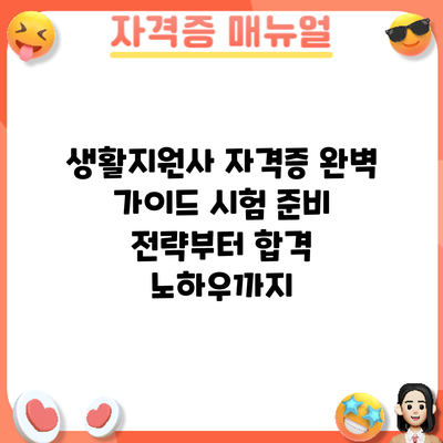 생활지원사 자격증 완벽 가이드: 시험 준비 전략부터 합격 노하우까지
