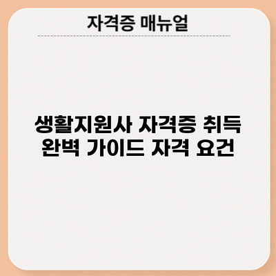 생활지원사 자격증 취득 완벽 가이드: 자격 요건