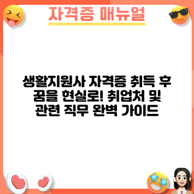 생활지원사 자격증 취득 후: 꿈을 현실로! 취업처 및 관련 직무 완벽 가이드