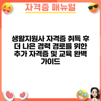 생활지원사 자격증 취득 후: 더 나은 경력 경로를 위한 추가 자격증 및 교육 완벽 가이드