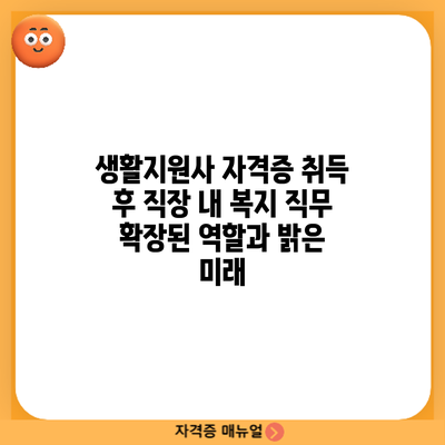 생활지원사 자격증 취득 후 직장 내 복지 직무: 확장된 역할과 밝은 미래