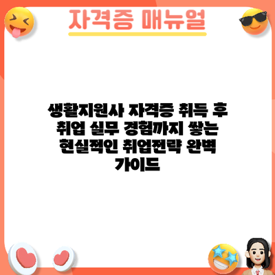 생활지원사 자격증 취득 후 취업: 실무 경험까지 쌓는 현실적인 취업전략 완벽 가이드