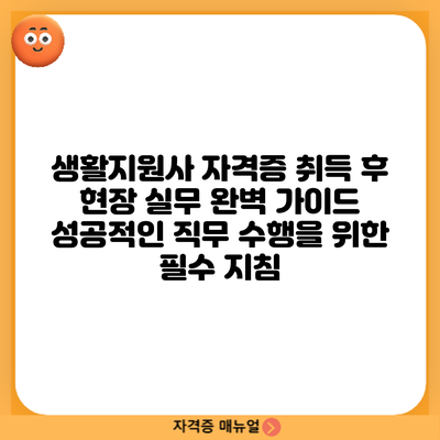 생활지원사 자격증 취득 후 현장 실무 완벽 가이드: 성공적인 직무 수행을 위한 필수 지침