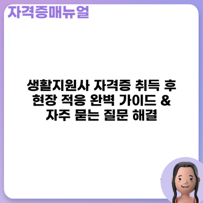 생활지원사 자격증 취득 후: 현장 적응 완벽 가이드 & 자주 묻는 질문 해결