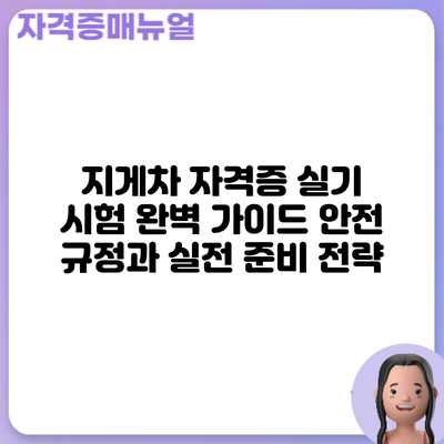 지게차 자격증 실기 시험 완벽 가이드: 안전 규정과 실전 준비 전략