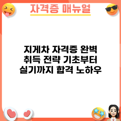 지게차 자격증 완벽 취득 전략: 기초부터 실기까지 합격 노하우