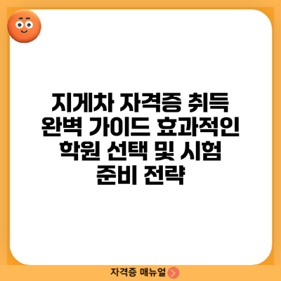 지게차 자격증 취득 완벽 가이드: 효과적인 학원 선택 및 시험 준비 전략