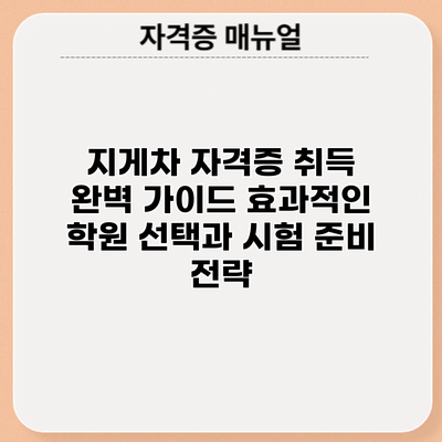 지게차 자격증 취득 완벽 가이드: 효과적인 학원 선택과 시험 준비 전략