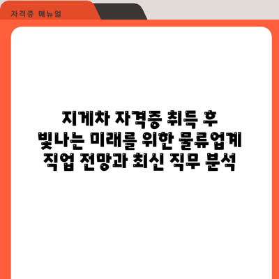 지게차 자격증 취득 후: 빛나는 미래를 위한 물류업계 직업 전망과 최신 직무 분석