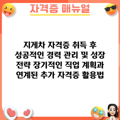 지게차 자격증 취득 후 성공적인 경력 관리 및 성장 전략: 장기적인 직업 계획과 연계된 추가 자격증 활용법