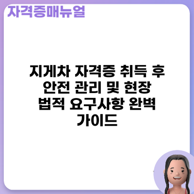 지게차 자격증 취득 후: 안전 관리 및 현장 법적 요구사항 완벽 가이드
