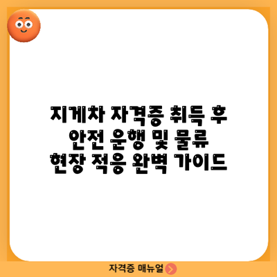 지게차 자격증 취득 후 안전 운행 및 물류 현장 적응 완벽 가이드