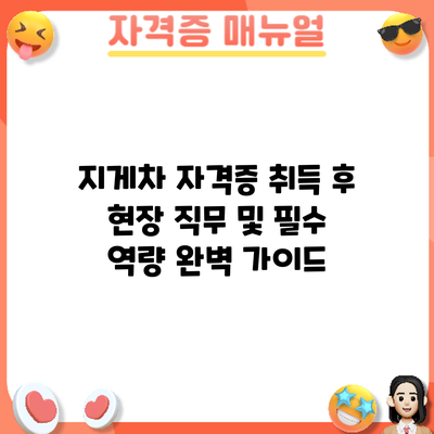 지게차 자격증 취득 후: 현장 직무 및 필수 역량 완벽 가이드