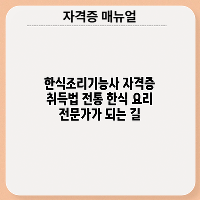 한식조리기능사 자격증 취득법: 전통 한식 요리 전문가가 되는 길