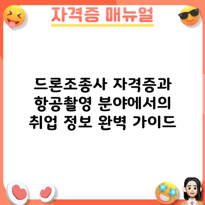 드론조종사 자격증과 항공촬영 분야에서의 취업 정보 완벽 가이드