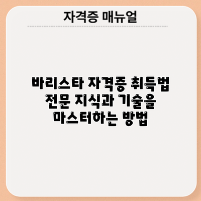 바리스타 자격증 취득법: 전문 지식과 기술을 마스터하는 방법