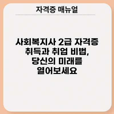 사회복지사 2급 자격증 취득과 취업 비법, 당신의 미래를 열어보세요