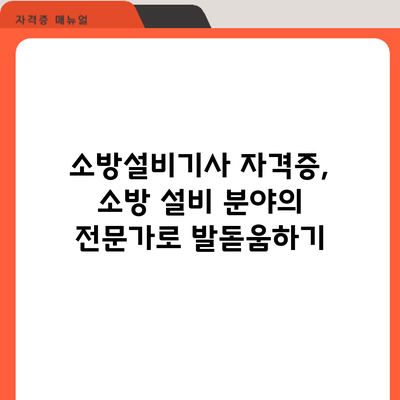 소방설비기사 자격증, 소방 설비 분야의 전문가로 발돋움하기