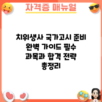 치위생사 국가고시 준비 완벽 가이드: 필수 과목과 합격 전략 총정리