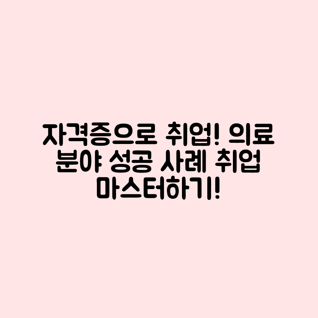 의료관련 자격증 취득 후 취업 사례 마스터하기