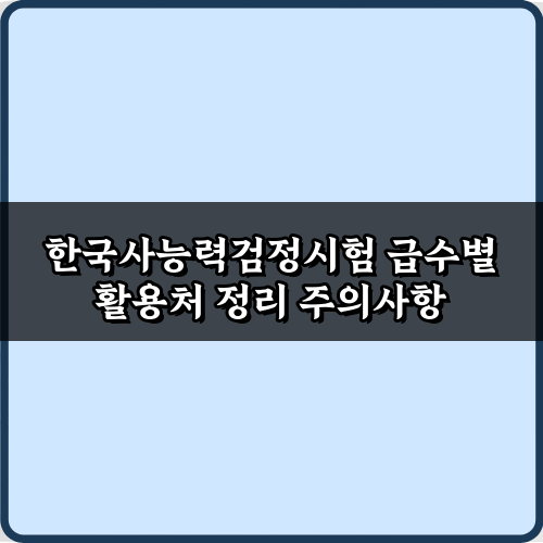 한국사능력검정시험 급수별 활용처 정리: 합격 후 100% 활용법