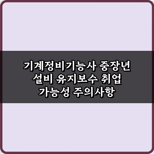 기계정비기능사 중장년 설비 유지보수 취업 가능성 3단계 비법