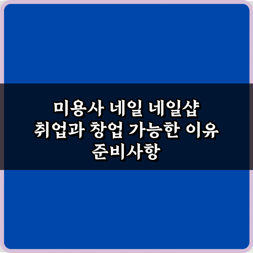 미용사 네일 네일샵 취업과 창업 가능한 이유 핵심 7가지