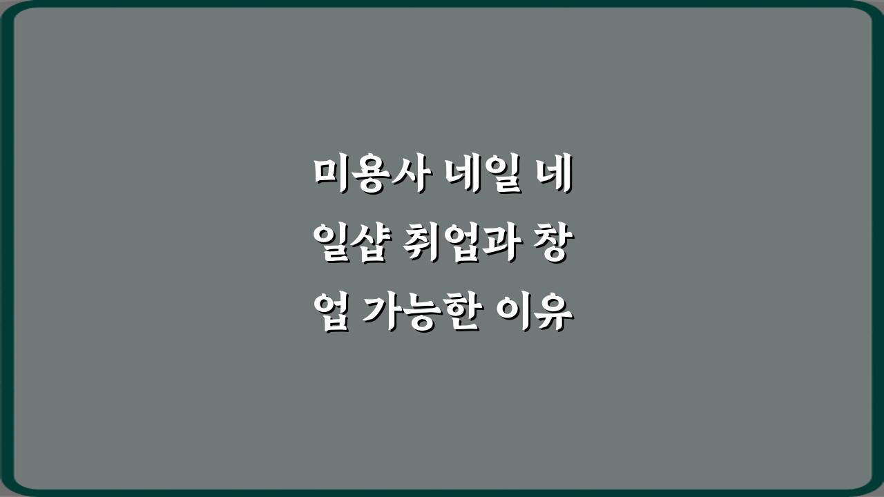 미용사 네일 네일샵 취업과 창업 가능한 이유 핵심 7가지