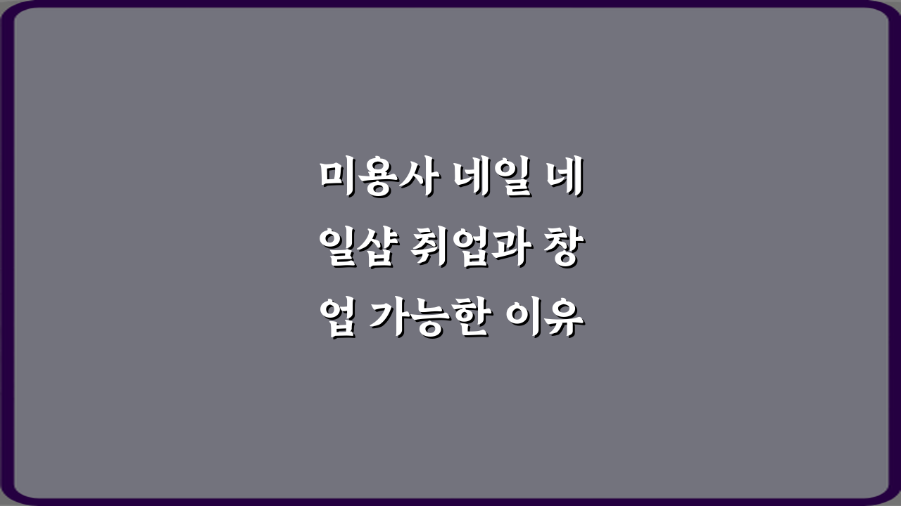 미용사 네일 네일샵 취업과 창업 가능한 이유 핵심 7가지