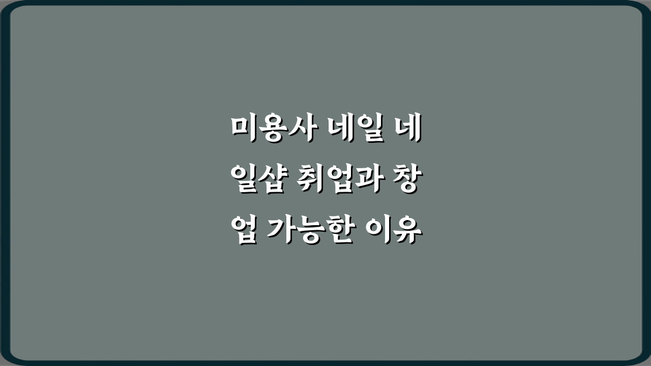 미용사 네일 네일샵 취업과 창업 가능한 이유 핵심 7가지