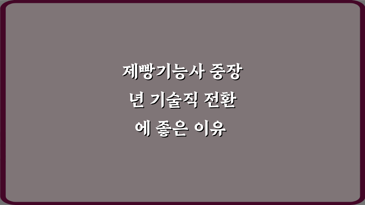 제빵기능사 중장년 기술직 전환에 좋은 이유 7가지 완벽 가이드