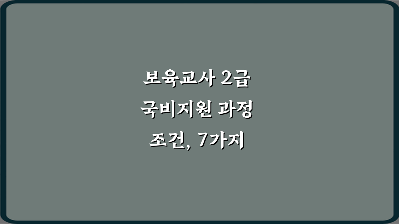 보육교사 2급 국비지원 과정 조건, 7가지 필수 확인사항