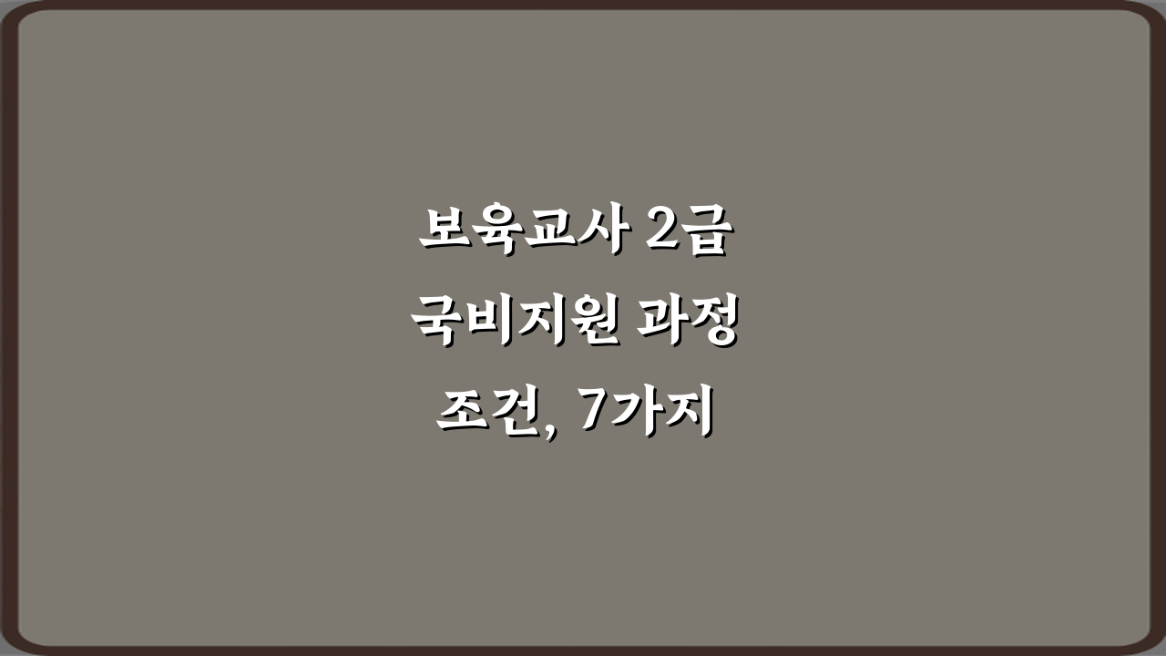 보육교사 2급 국비지원 과정 조건, 7가지 필수 확인사항